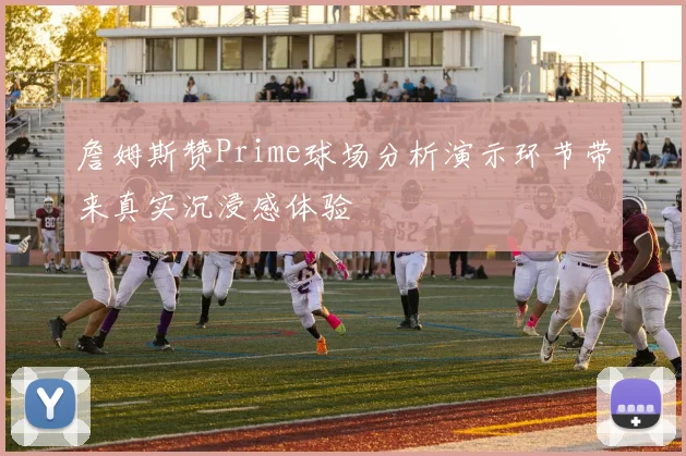 詹姆斯赞Prime球场分析演示环节带来真实沉浸感体验