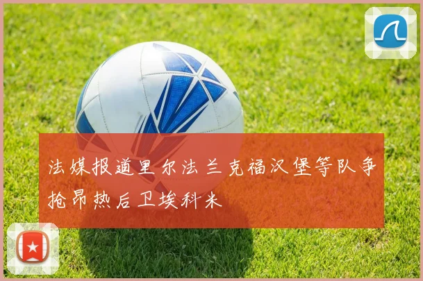 法媒报道里尔法兰克福汉堡等队争抢昂热后卫埃科米