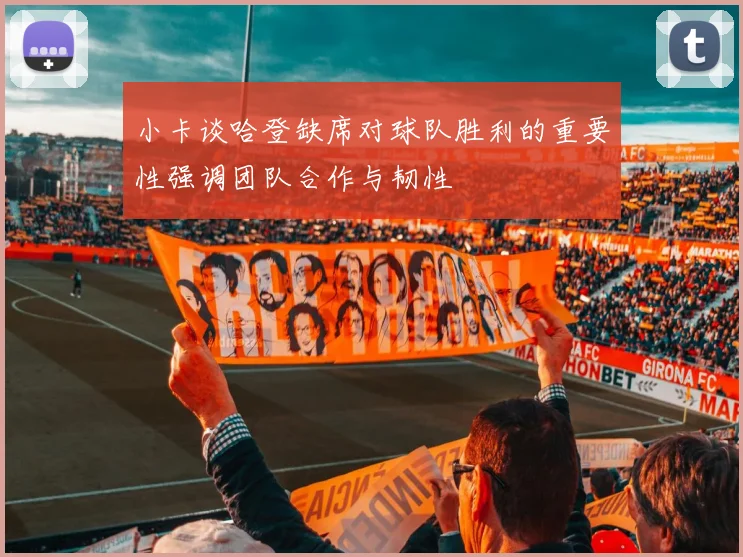 小卡谈哈登缺席对球队胜利的重要性强调团队合作与韧性