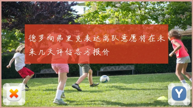 德罗向弗里克表达离队意愿将在未来几天评估各方报价