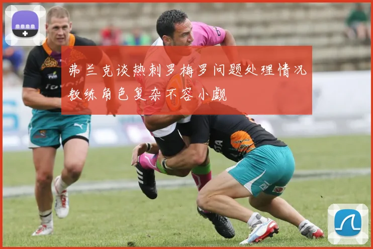 弗兰克谈热刺罗梅罗问题处理情况教练角色复杂不容小觑