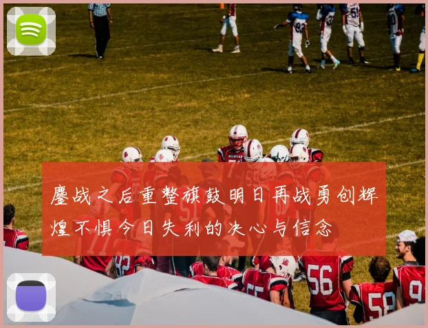 鏖战之后重整旗鼓明日再战勇创辉煌不惧今日失利的决心与信念