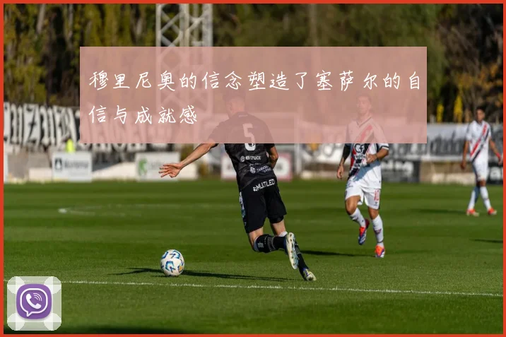 穆里尼奥的信念塑造了塞萨尔的自信与成就感