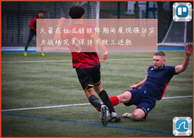 火箭在杜兰特缺阵期间展现强劲实力战绩完美保持不败三连胜