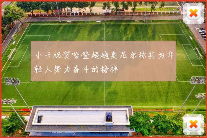 小卡祝贺哈登超越奥尼尔称其为年轻人努力奋斗的榜样