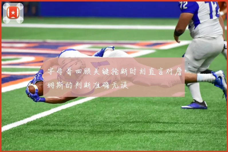 字母哥回顾关键抢断时刻直言对詹姆斯的判断准确无误