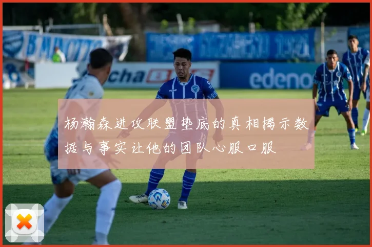 杨瀚森进攻联盟垫底的真相揭示数据与事实让他的团队心服口服
