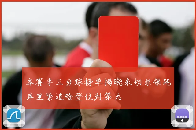 本赛季三分球榜单揭晓米切尔领跑库里紧追哈登位列第九