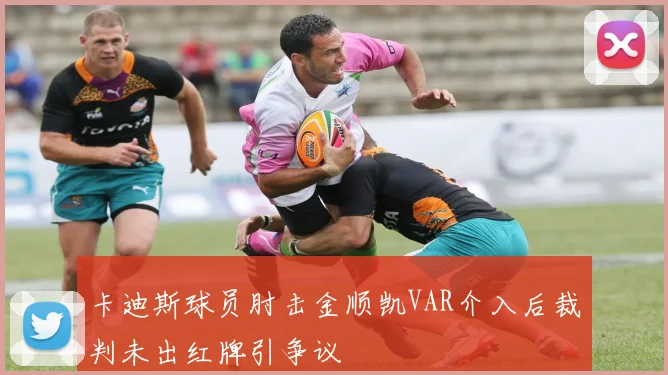 卡迪斯球员肘击金顺凯VAR介入后裁判未出红牌引争议