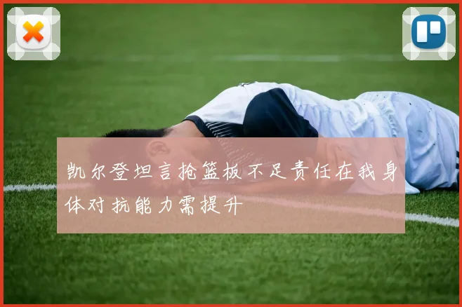 凯尔登坦言抢篮板不足责任在我身体对抗能力需提升