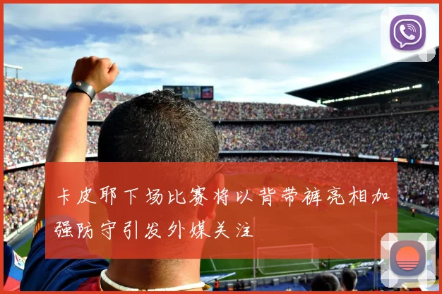 卡皮耶下场比赛将以背带裤亮相加强防守引发外媒关注