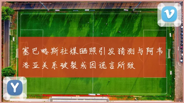 塞巴略斯社媒晒照引发猜测与阿韦洛亚关系破裂或因谎言所致