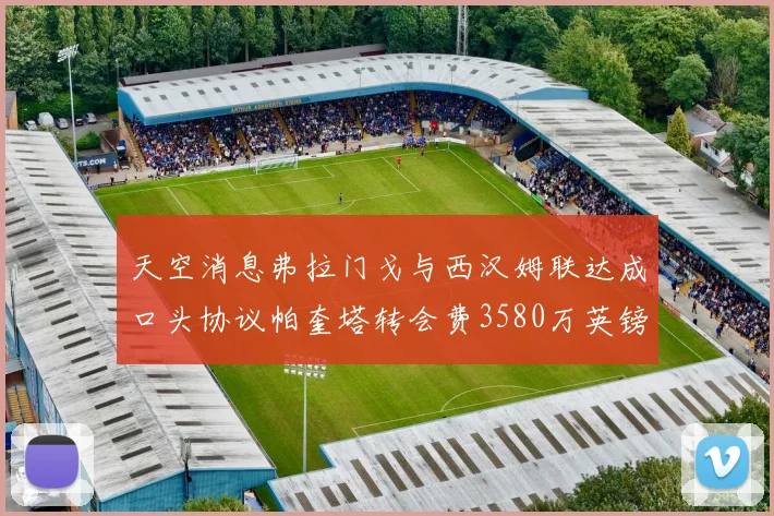 天空消息弗拉门戈与西汉姆联达成口头协议帕奎塔转会费3580万英镑